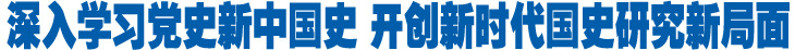 深入学习党史新中国史 开创新时代国史研究新局面.jpg